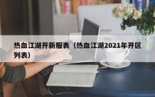 热血江湖开新服表（热血江湖2021年开区列表）